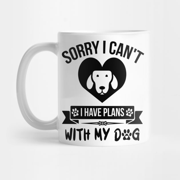 Sorry I Can't I Have Plans With My Dog by creativeshirtdesigner